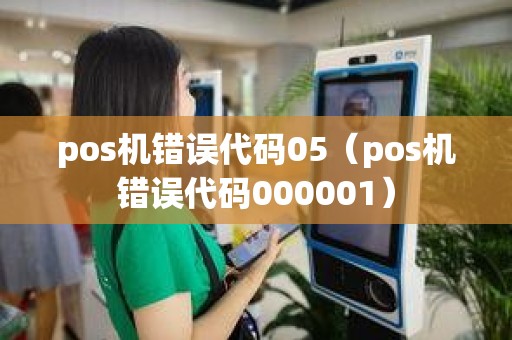 pos机错误代码05（pos机错误代码000001）