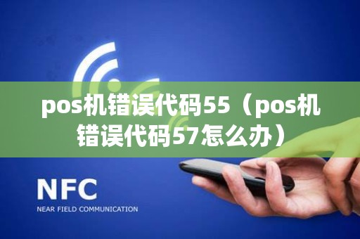 pos机错误代码55（pos机错误代码57怎么办）