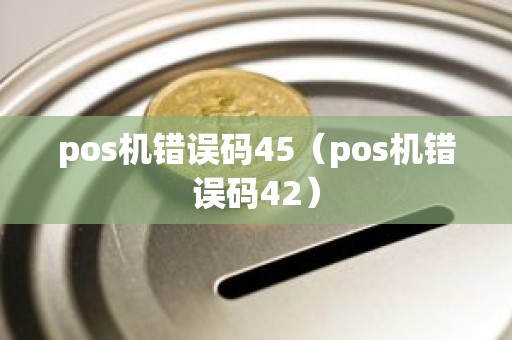 pos机错误码45（pos机错误码42）