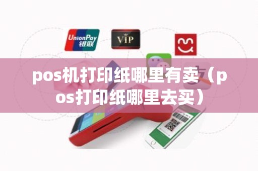 pos机打印纸哪里有卖（pos打印纸哪里去买）