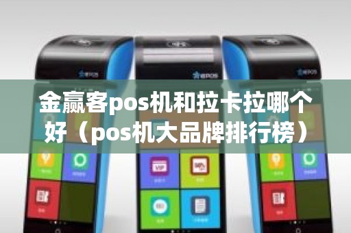 金赢客pos机和拉卡拉哪个好（pos机大品牌排行榜）