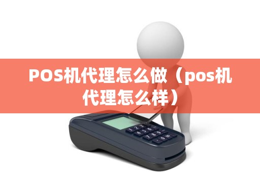 POS机代理怎么做（pos机代理怎么样）