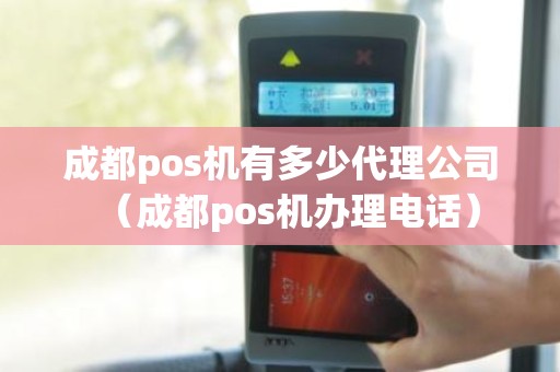 成都pos机有多少代理公司（成都pos机办理电话）