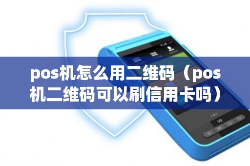 pos机怎么用二维码（pos机二维码可以刷信用卡吗）