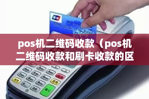 pos机二维码收款（pos机二维码收款和刷卡收款的区别）