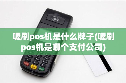 喔刷pos机是什么牌子(喔刷pos机是哪个支付公司)
