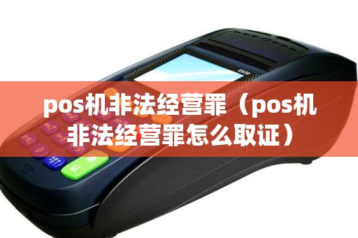 pos机非法经营罪（pos机非法经营罪怎么取证）