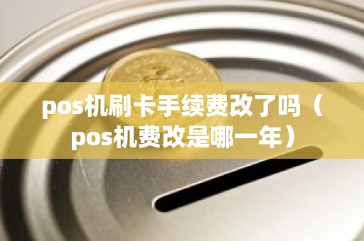 pos机刷卡手续费改了吗（pos机费改是哪一年）