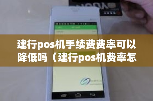 建行pos机手续费费率可以降低吗（建行pos机费率怎么查看）