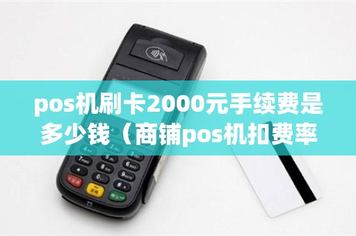 pos机刷卡2000元手续费是多少钱（商铺pos机扣费率）