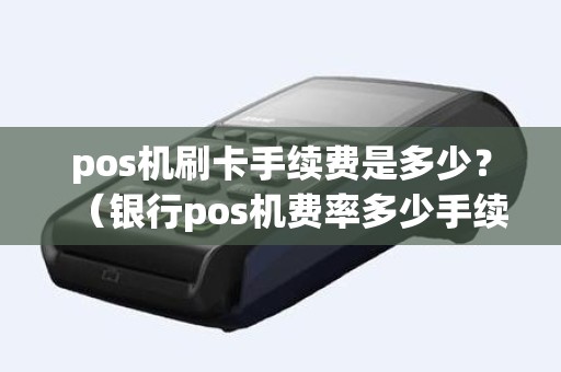pos机刷卡手续费是多少？（银行pos机费率多少手续费怎么算）