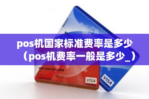pos机国家标准费率是多少（pos机费率一般是多少_）