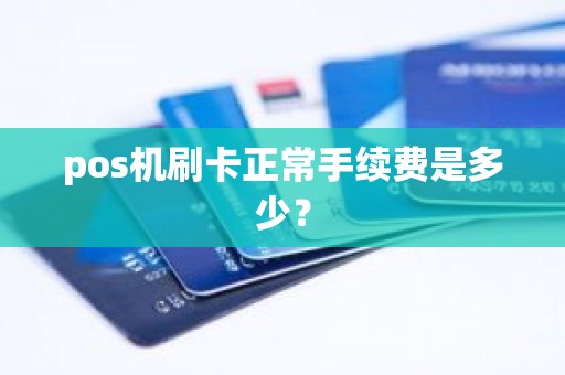 pos机刷卡正常手续费是多少？
