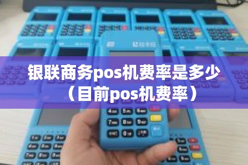 银联商务pos机费率是多少（目前pos机费率）