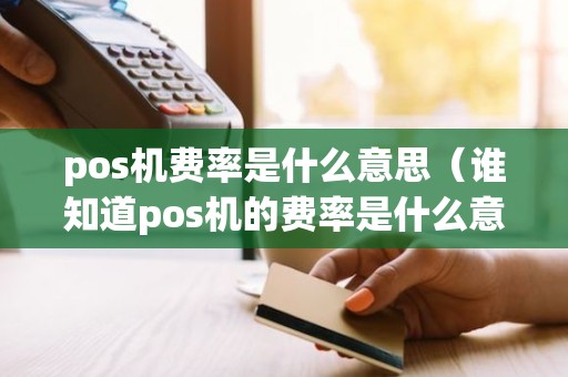 pos机费率是什么意思（谁知道pos机的费率是什么意思呢_）
