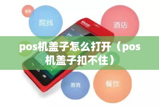 pos机盖子怎么打开（pos机盖子扣不住）