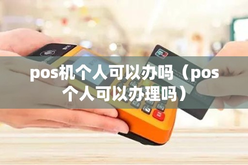 pos机个人可以办吗（pos个人可以办理吗）