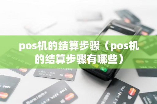 pos机的结算步骤（pos机的结算步骤有哪些）