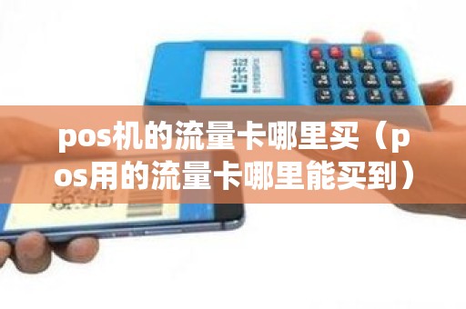 pos机的流量卡哪里买（pos用的流量卡哪里能买到）