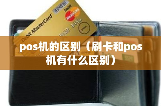 pos机的区别（刷卡和pos机有什么区别）