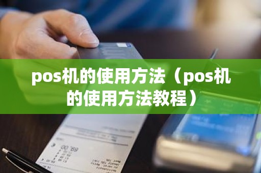 pos机的使用方法（pos机的使用方法教程）