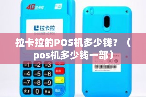 拉卡拉的POS机多少钱？（pos机多少钱一部）