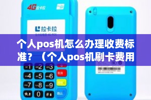 个人pos机怎么办理收费标准？（个人pos机刷卡费用）