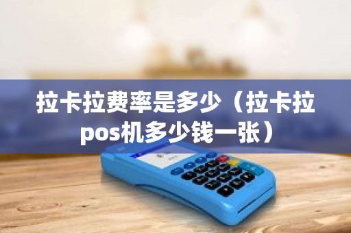 拉卡拉费率是多少（拉卡拉pos机多少钱一张）
