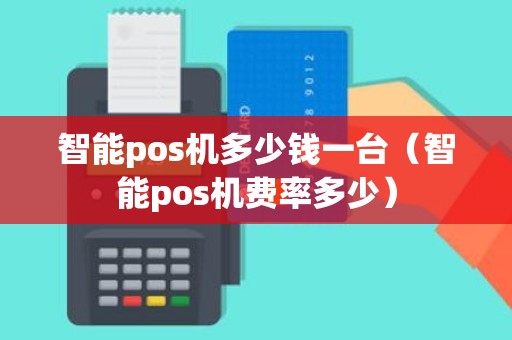 智能pos机多少钱一台（智能pos机费率多少）