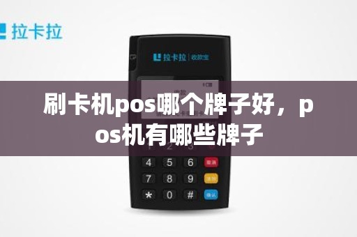 刷卡机pos哪个牌子好，pos机有哪些牌子