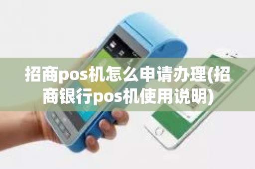 招商pos机怎么申请办理(招商银行pos机使用说明)