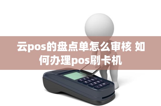 云pos的盘点单怎么审核 如何办理pos刷卡机