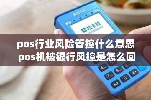 pos行业风险管控什么意思 pos机被银行风控是怎么回事