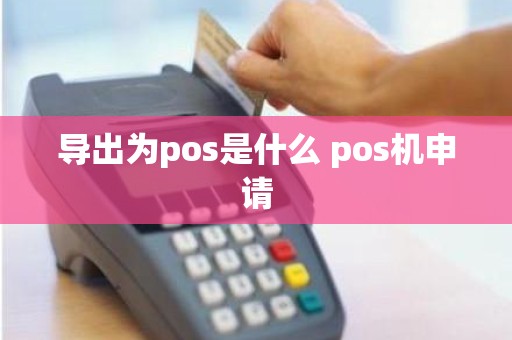 导出为pos是什么 pos机申请