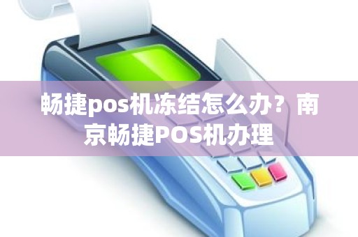 畅捷pos机冻结怎么办？南京畅捷POS机办理