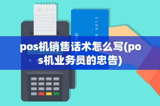 pos机销售话术怎么写(pos机业务员的忠告)