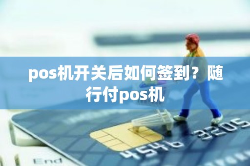 pos机开关后如何签到？随行付pos机