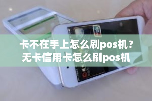 卡不在手上怎么刷pos机？无卡信用卡怎么刷pos机