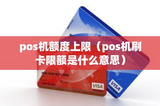 pos机额度上限（pos机刷卡限额是什么意思）