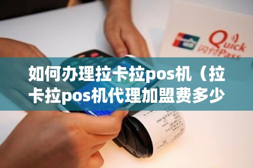 如何办理拉卡拉pos机（拉卡拉pos机代理加盟费多少）