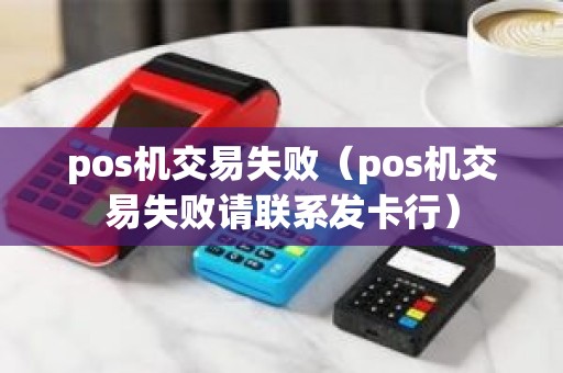 pos机交易失败（pos机交易失败请联系发卡行）