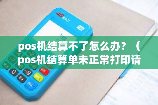 pos机结算不了怎么办？（pos机结算单未正常打印请选择重新打印）
