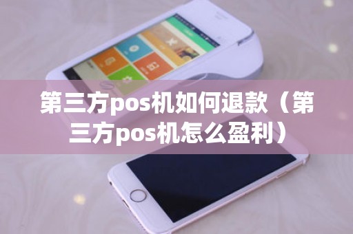 第三方pos机如何退款（第三方pos机怎么盈利）