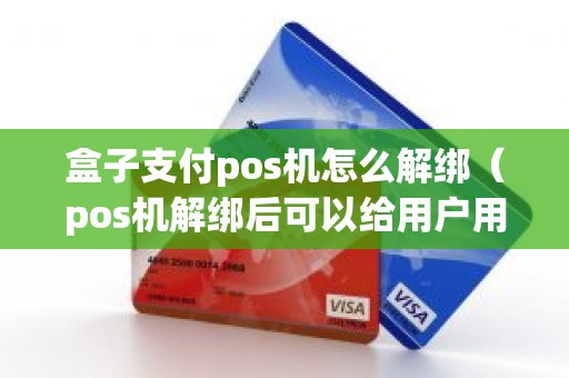 盒子支付pos机怎么解绑（pos机解绑后可以给用户用吗）