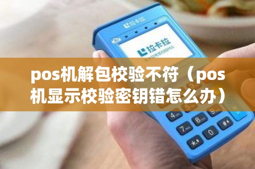 pos机解包校验不符（pos机显示校验密钥错怎么办）