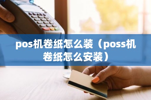 pos机卷纸怎么装（poss机卷纸怎么安装）