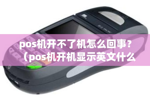 pos机开不了机怎么回事？（pos机开机显示英文什么原因）