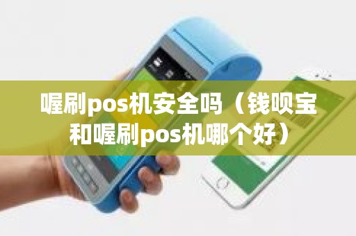 喔刷pos机安全吗（钱呗宝和喔刷pos机哪个好）