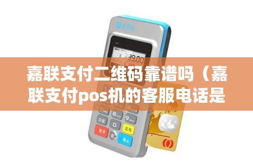 嘉联支付二维码靠谱吗（嘉联支付pos机的客服电话是多少）
