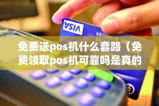 免费送pos机什么套路（免费领取pos机可靠吗是真的吗）